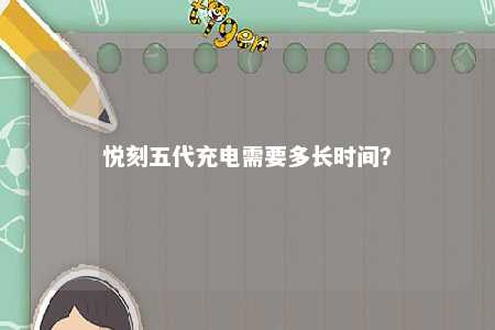 悦刻五代充电需要多长时间？ 